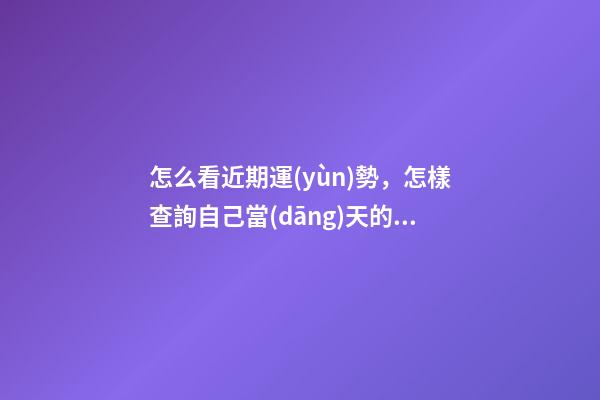 怎么看近期運(yùn)勢，怎樣查詢自己當(dāng)天的運(yùn)勢 如何測自己的運(yùn)勢，教你怎么判斷自己運(yùn)氣好壞